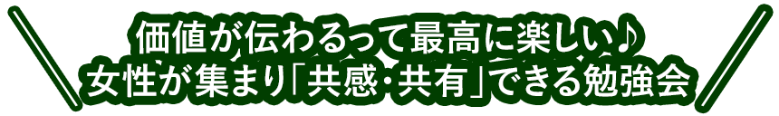 価値が伝わるって最高に楽しい♪女性が集まり「共感・共有」できる勉強会